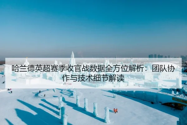 哈兰德英超赛季收官战数据全方位解析：团队协作与技术细节解读
